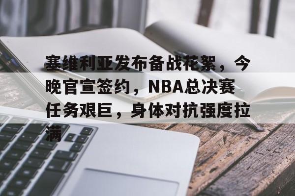 塞维利亚发布备战花絮，今晚官宣签约，NBA总决赛任务艰巨，身体对抗强度拉满的简单介绍
